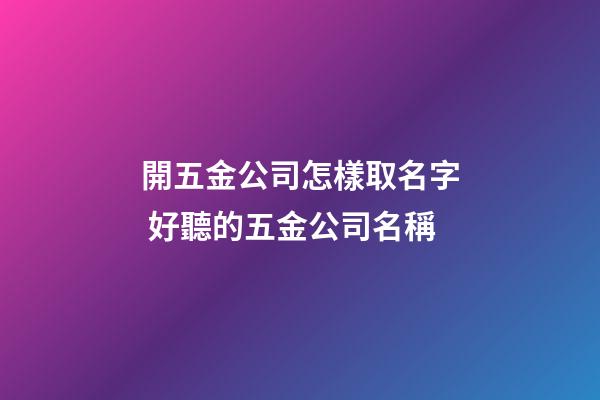 開五金公司怎樣取名字 好聽的五金公司名稱-第1張-公司起名-玄機派
